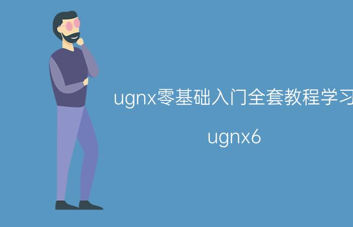 ugnx零基础入门全套教程学习 ugnx6.0怎么打开ugnx10.0文件格式？